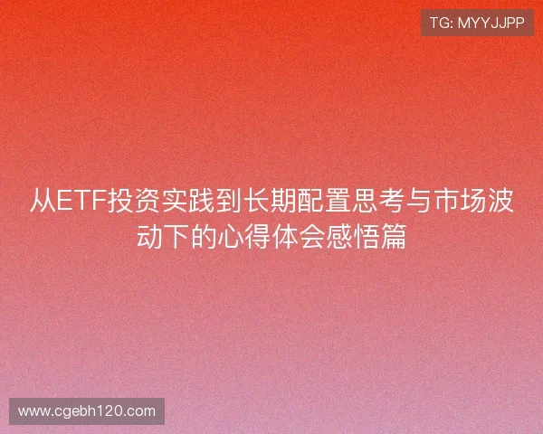 从ETF投资实践到长期配置思考与市场波动下的心得体会感悟篇 从ETF投资实践到长期配置思考与市场波动下的心得体会感悟篇
